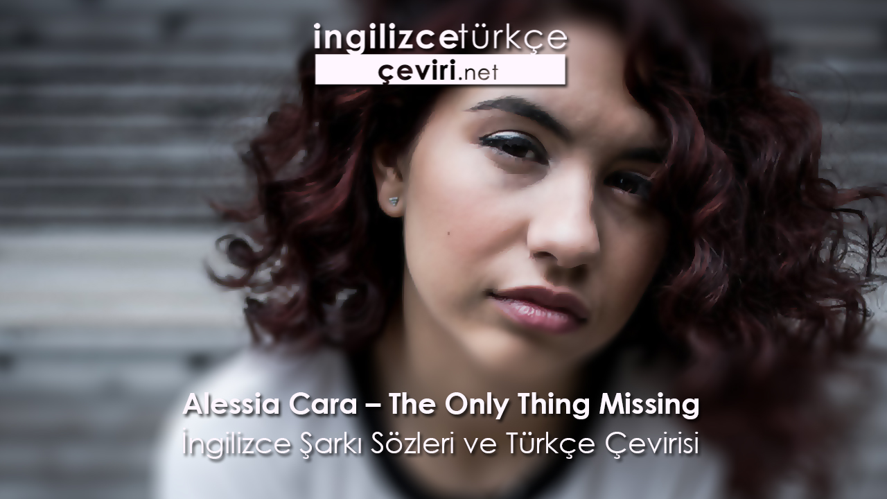 Alessia Cara – The Only Thing Missing İngilizce Şarkı Sözleri ve Türkçe Çevirisi