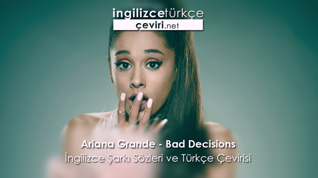 Ariana Grande - Bad Decisions İngilizce Şarkı Sözleri ve Türkçe Çevirisi