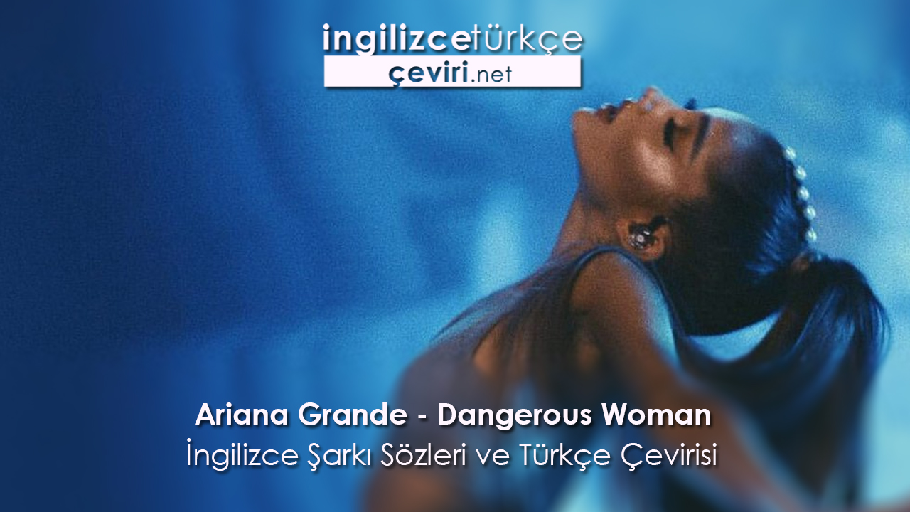 Ariana Grande - Dangerous Woman İngilizce Şarkı Sözleri ve Türkçe Çevirisi