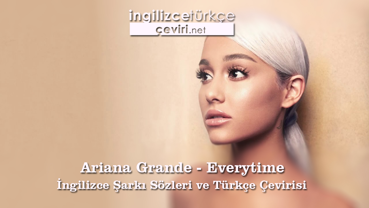 Ariana Grande - Everytime İngilizce Şarkı Sözleri ve Türkçe Çevirisi