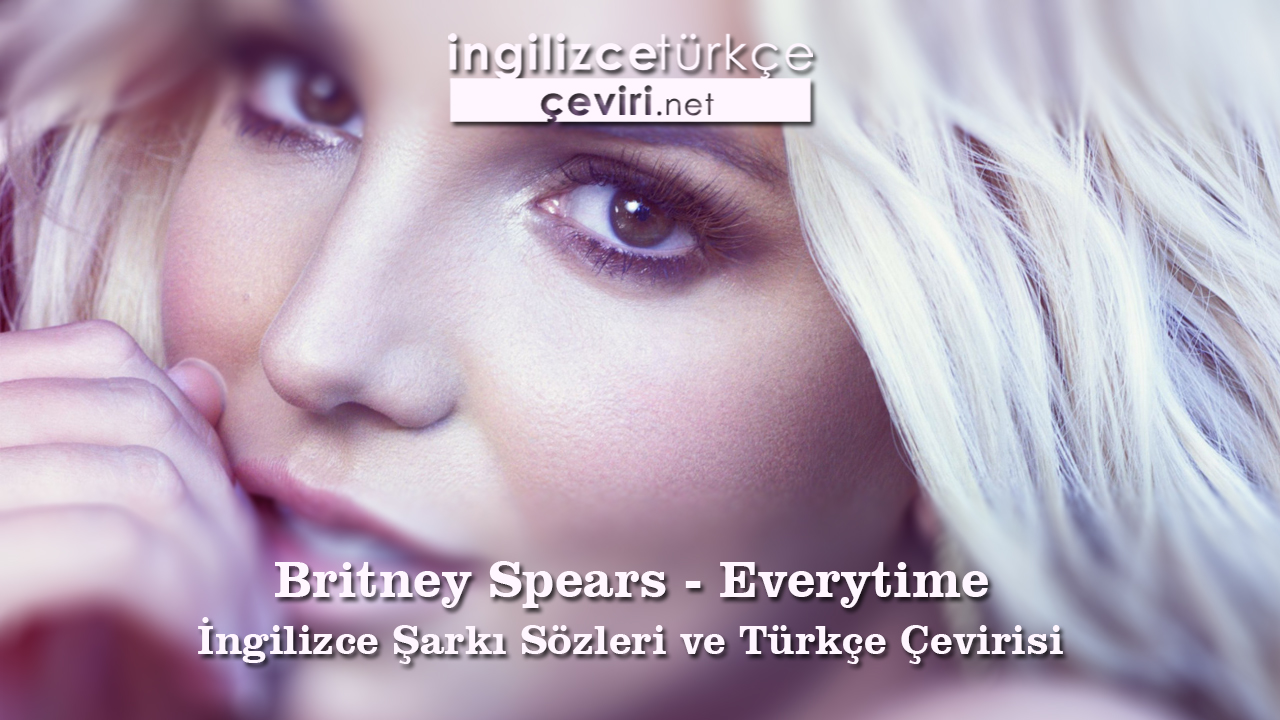 Britney Spears - Everytime İngilizce Şarkı Sözleri ve Türkçe Çevirisi