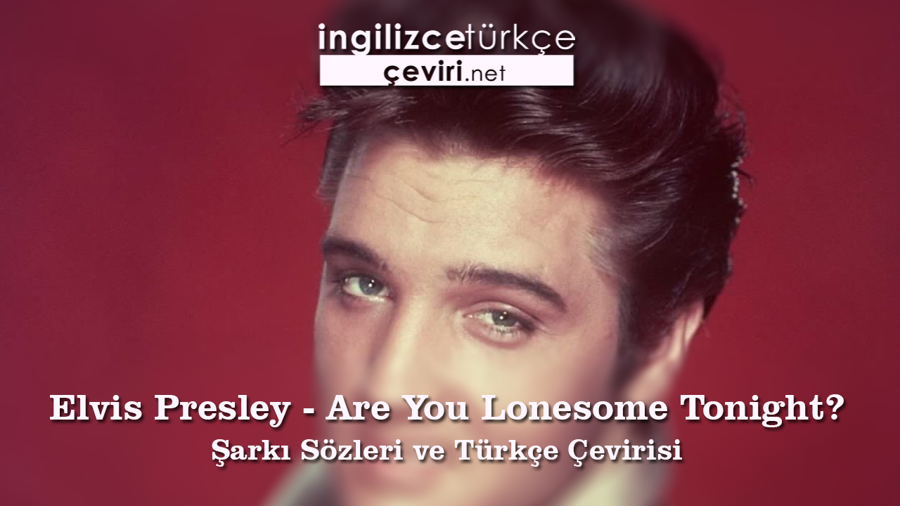 Elvis Presley - Are You Lonesome Tonight? Şarkı Sözleri ve Türkçe Çevirisi