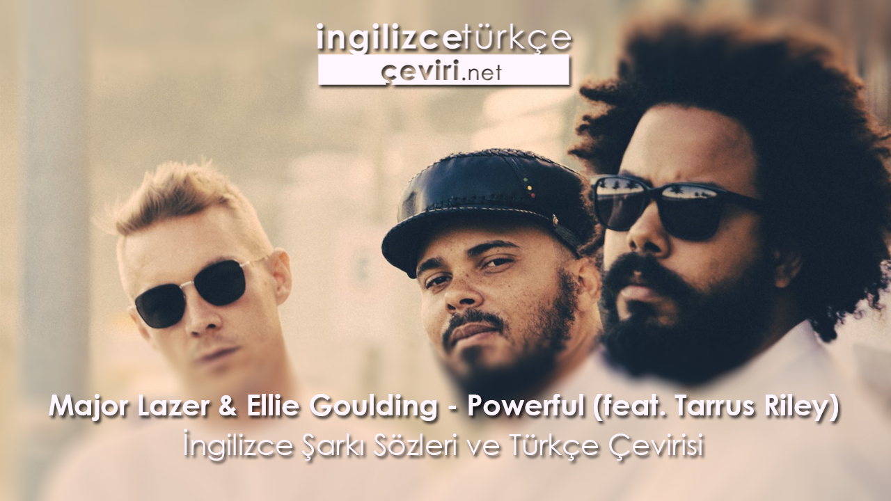 Major Lazer & Ellie Goulding - Powerful (feat. Tarrus Riley)İngilizce Şarkı Sözleri ve Türkçe Çevirisi