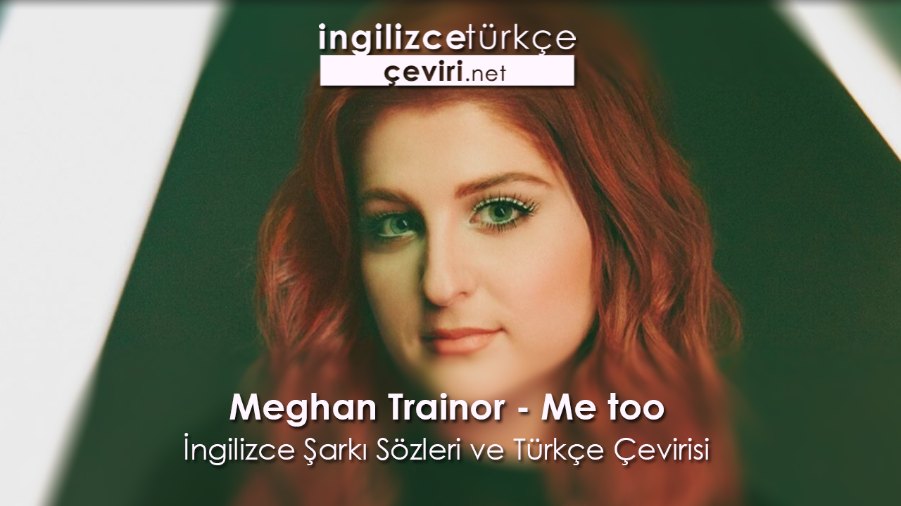 Meghan Trainor - Me too İngilizce Şarkı Sözleri ve Türkçe Çevirisi