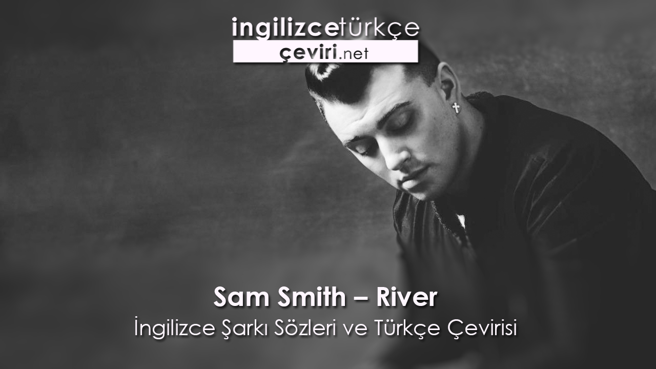 Sam Smith – River  İngilizce Şarkı Sözleri ve Türkçe Çevirisi