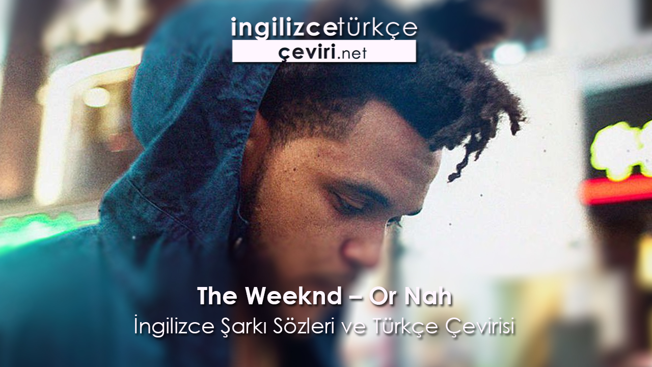The Weeknd – Or Nah  İngilizce Şarkı Sözleri ve Türkçe Çevirisi