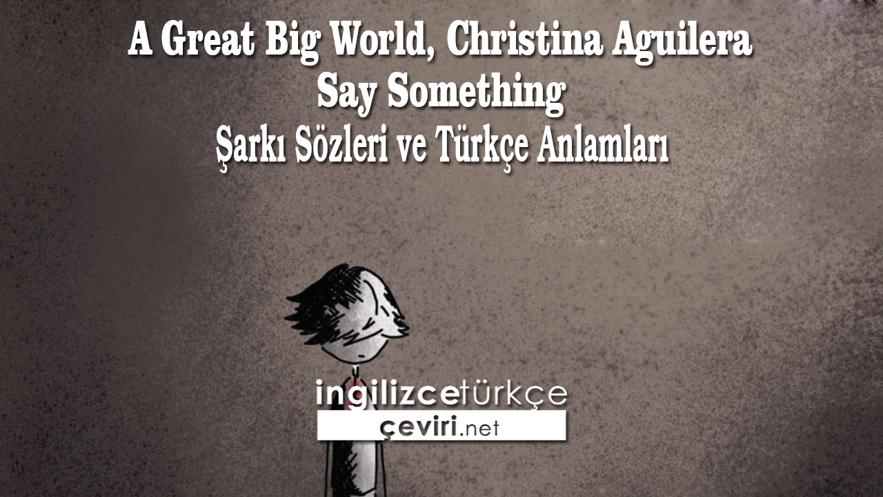 A Great Big World, Christina Aguilera - Say Something Şarkı Sözleri ve Türkçe Anlamları