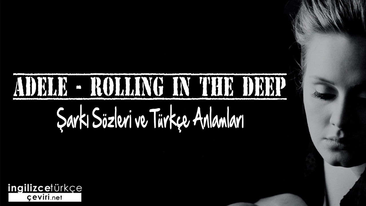 Adele - Rolling In The Deep ŞARKI SÖZLERİ VE TÜRKÇE ANLAMLARI