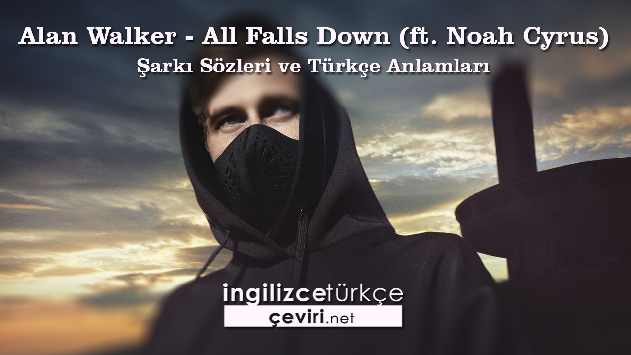 Alan Walker - All Falls Down (ft. Noah Cyrus) Şarkı Sözleri ve Türkçe Anlamları