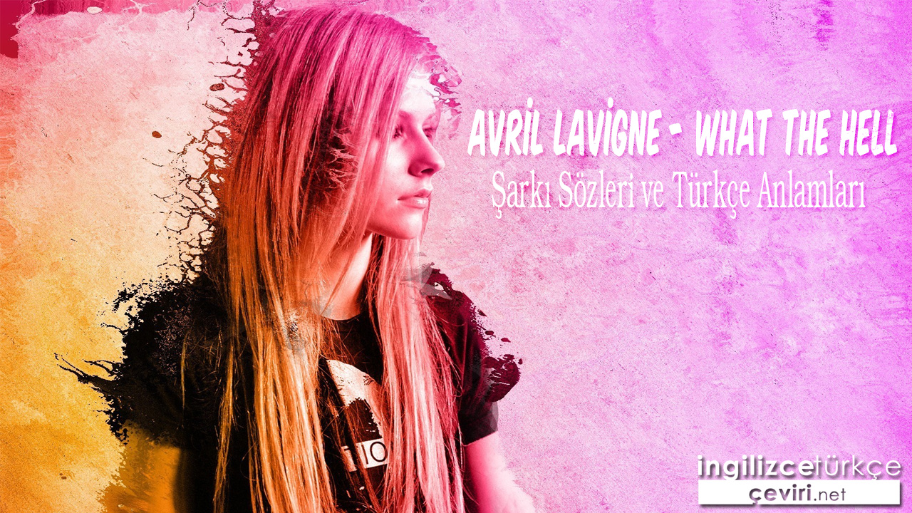 Avril Lavigne - What The Hell ŞARKI SÖZLERİ VE TÜRKÇE ANLAMLARI