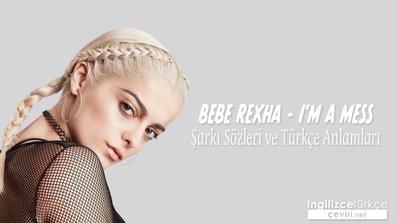 Bebe Rexha - I'm A Mess ŞARKI SÖZLERİ VE TÜRKÇE ANLAMLARI