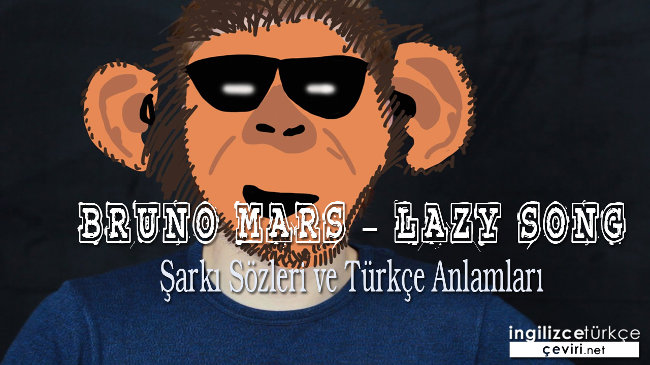 Bruno Mars – Lazy Song ŞARKI SÖZLERİ VE TÜRKÇE ANLAMLARI