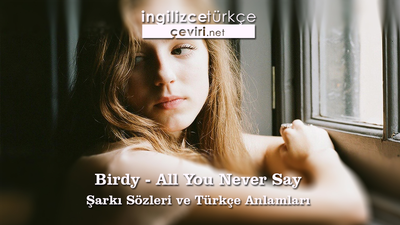 Birdy - All You Never Say Şarkı Sözleri ve Türkçe Anlamları
