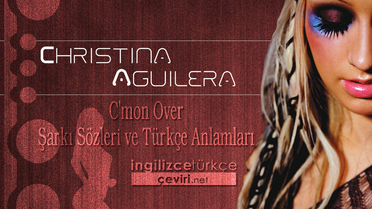 Christina Aguilera - C'mon Over Şarkı Sözleri ve Türkçe Anlamları