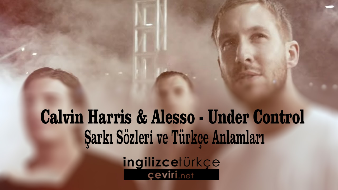 Calvin Harris & Alesso - Under Control Şarkı Sözleri ve Türkçe Anlamları
