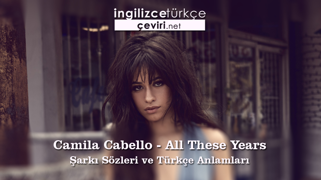Camila Cabello - All These Years Şarkı Sözleri ve Türkçe Anlamları