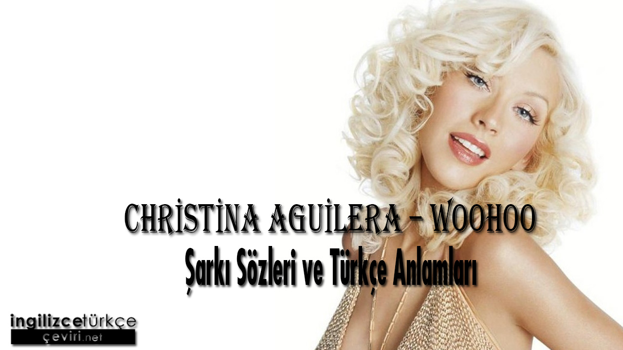 Christina Aguilera – Woohoo ŞARKI SÖZLERİ VE TÜRKÇE ANLAMLARI
