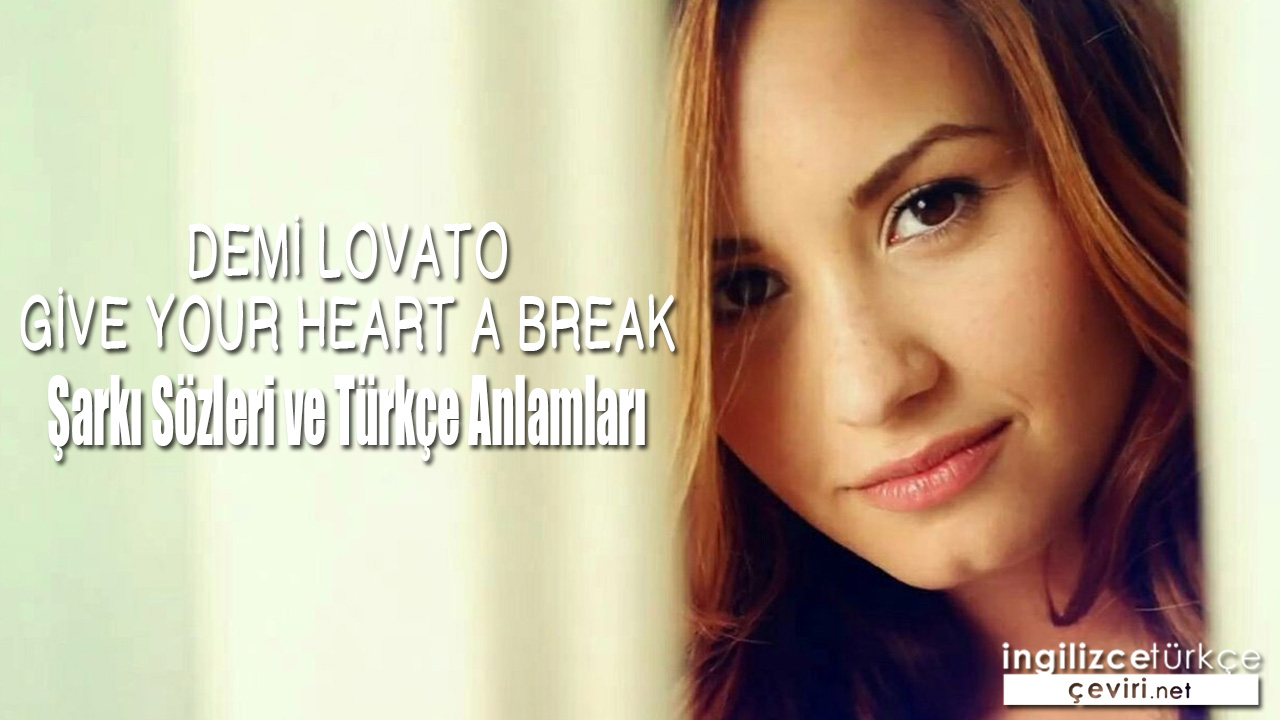 Demi Lovato - Give Your Heart a Break ŞARKI SÖZLERİ VE TÜRKÇE ANLAMLARI