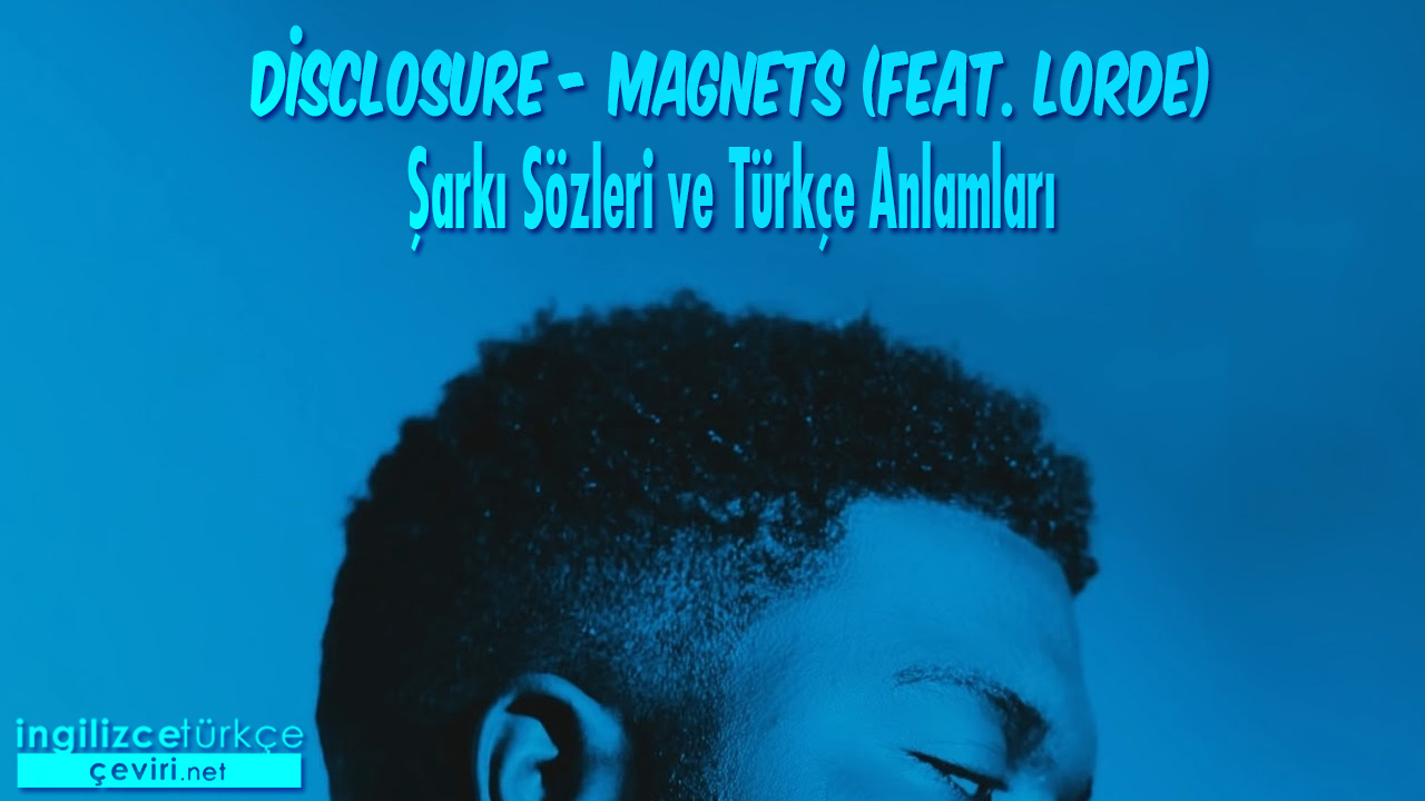 Disclosure - Magnets (feat. Lorde) ŞARKI SÖZLERİ VE TÜRKÇE ANLAMLARI