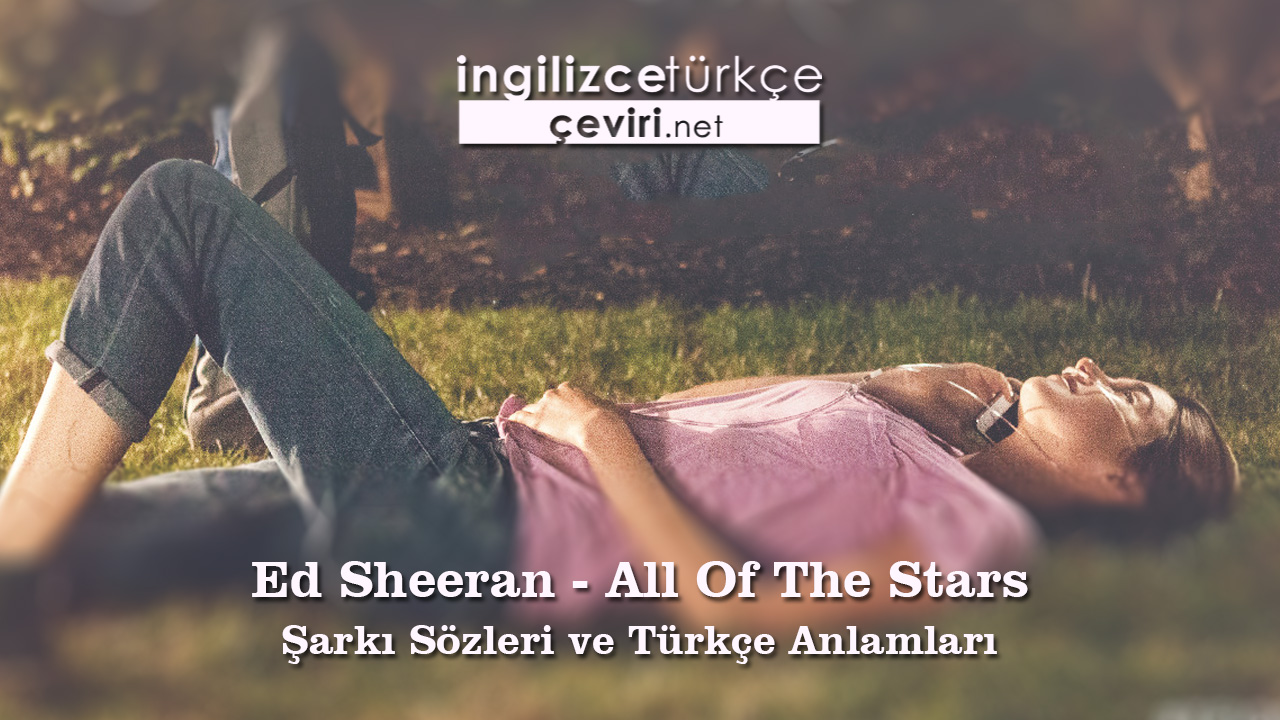 Ed Sheeran - All Of The Stars Şarkı Sözleri ve Türkçe Anlamları