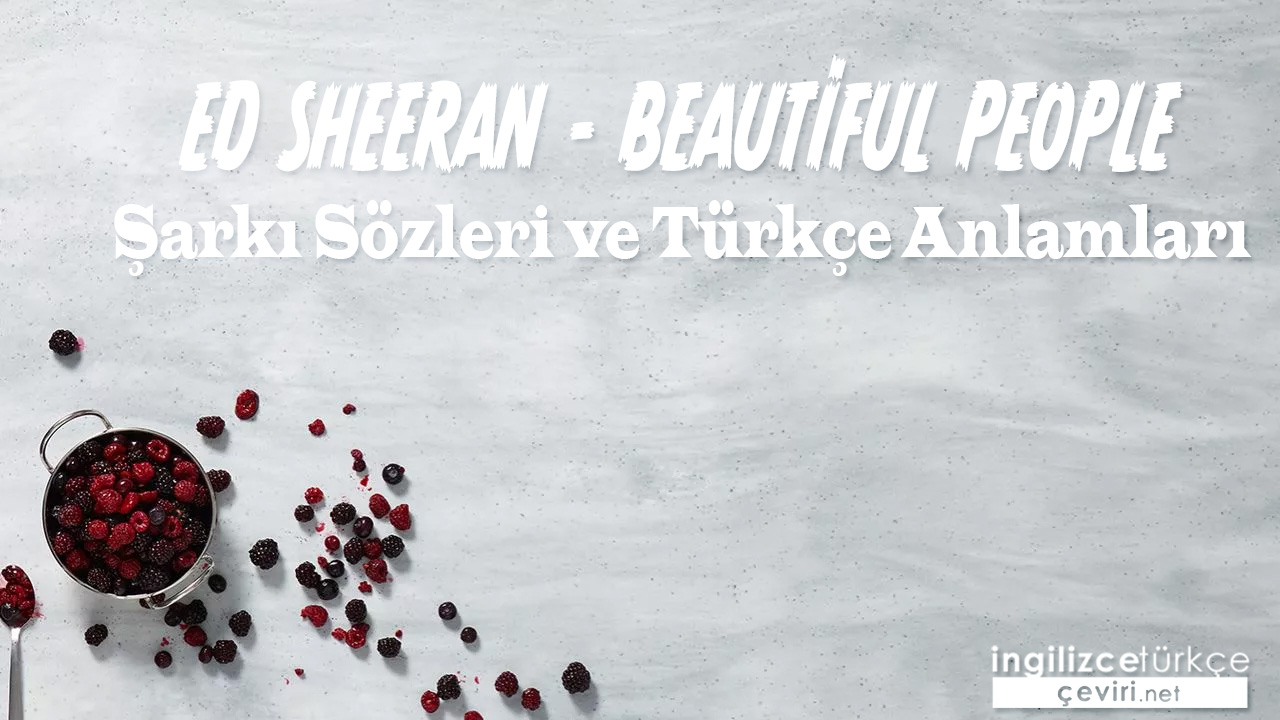 Ed Sheeran - Beautiful People ŞARKI SÖZLERİ VE TÜRKÇE ANLAMLARI