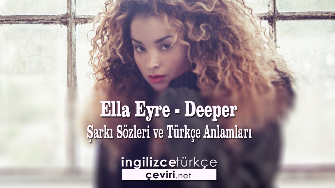 Ella Eyre Deeper Şarkı Sözleri ve Türkçe Anlamları Metin,  Sayfa