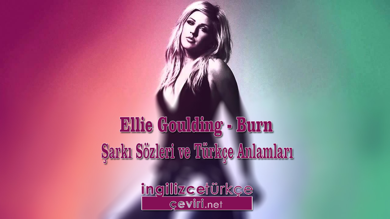 Ellie Goulding - Burn Şarkı Sözleri ve Türkçe Anlamları