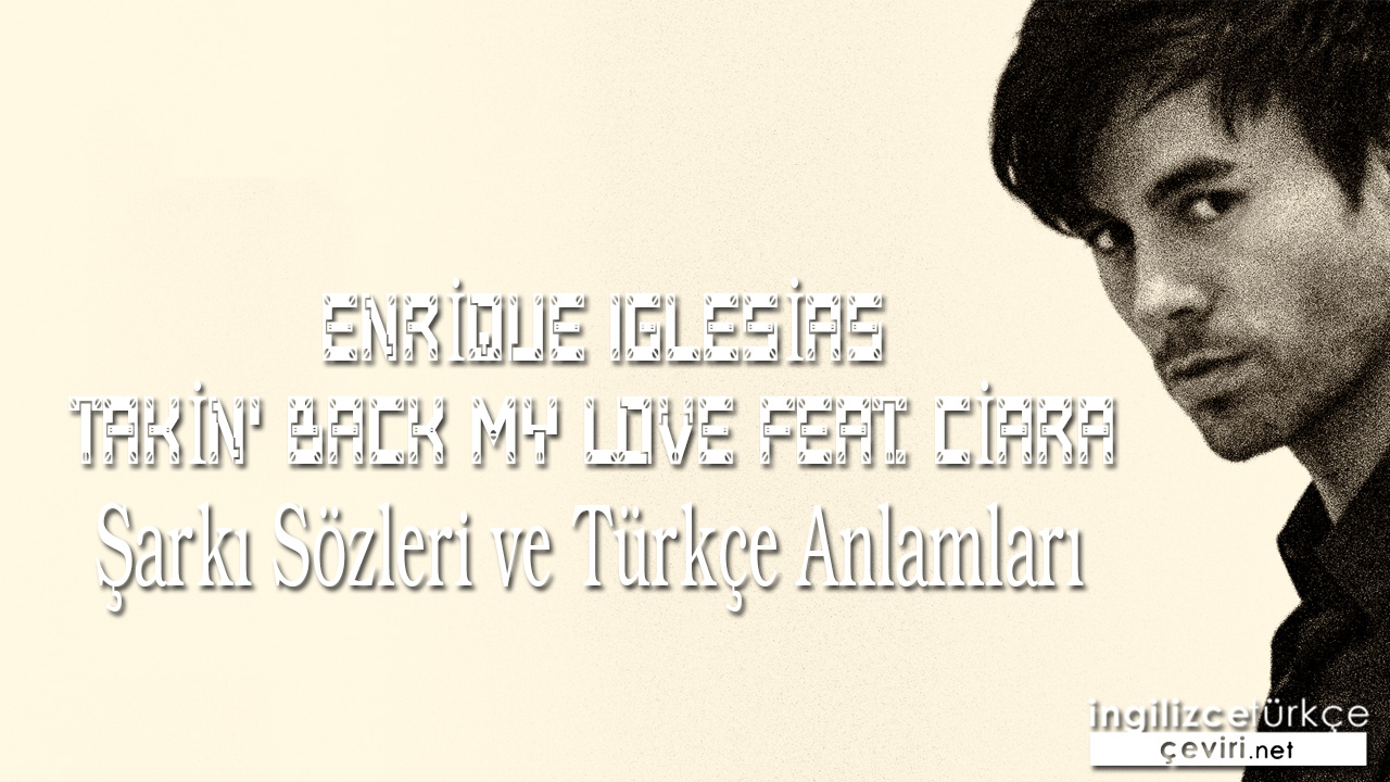 Enrique Iglesias - Takin' Back My Love feat. Ciara ŞARKI SÖZLERİ VE TÜRKÇE ANLAMLARI