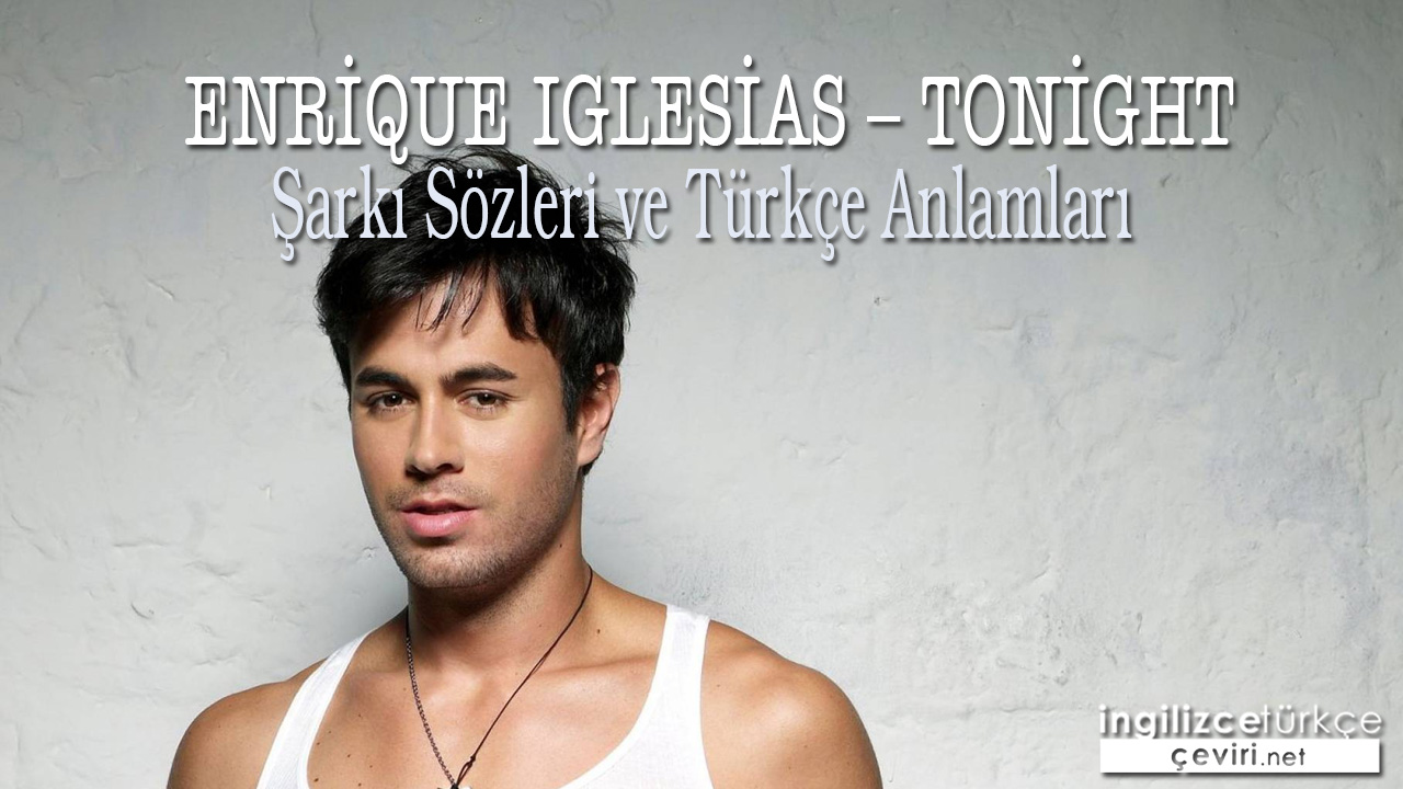 Enrique Iglesias – Tonight ŞARKI SÖZLERİ VE TÜRKÇE ANLAMLARI