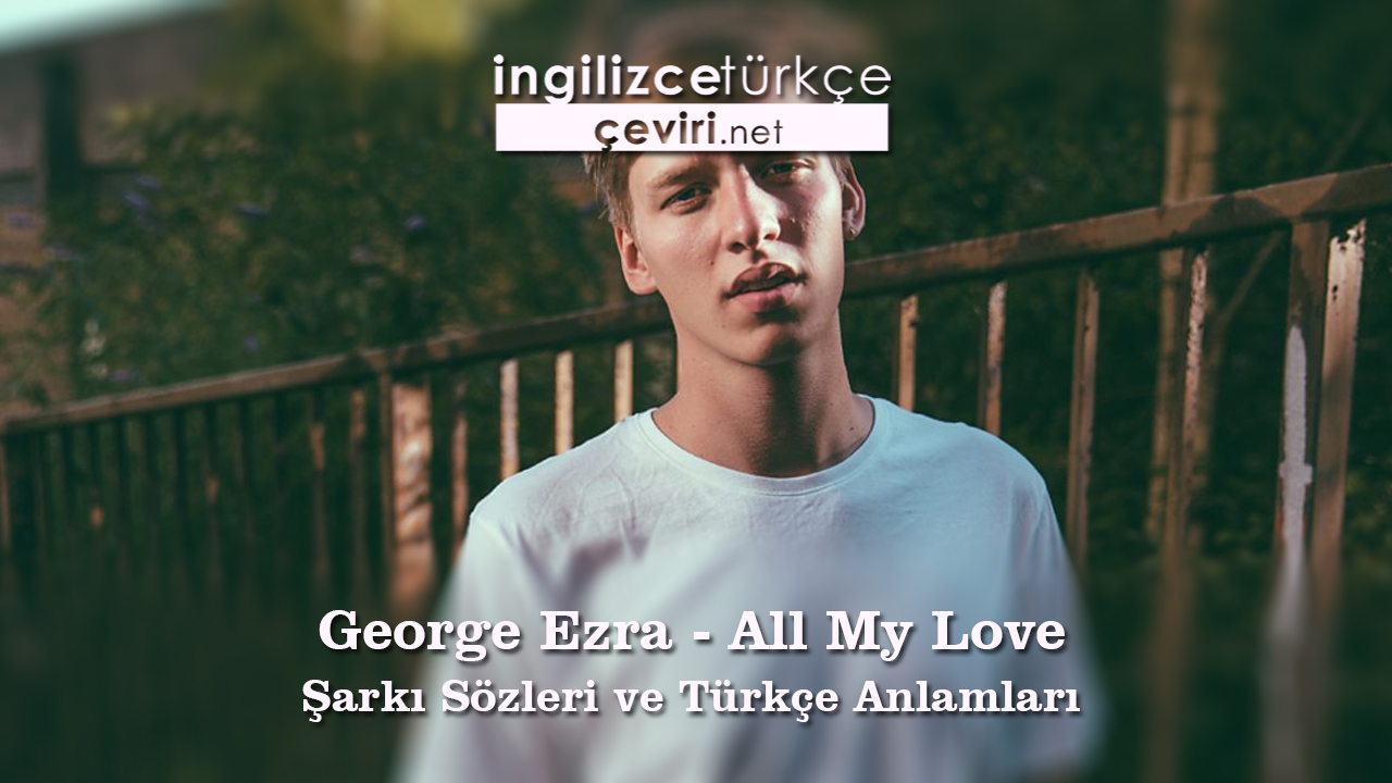George Ezra - All My Love Şarkı Sözleri ve Türkçe Anlamları