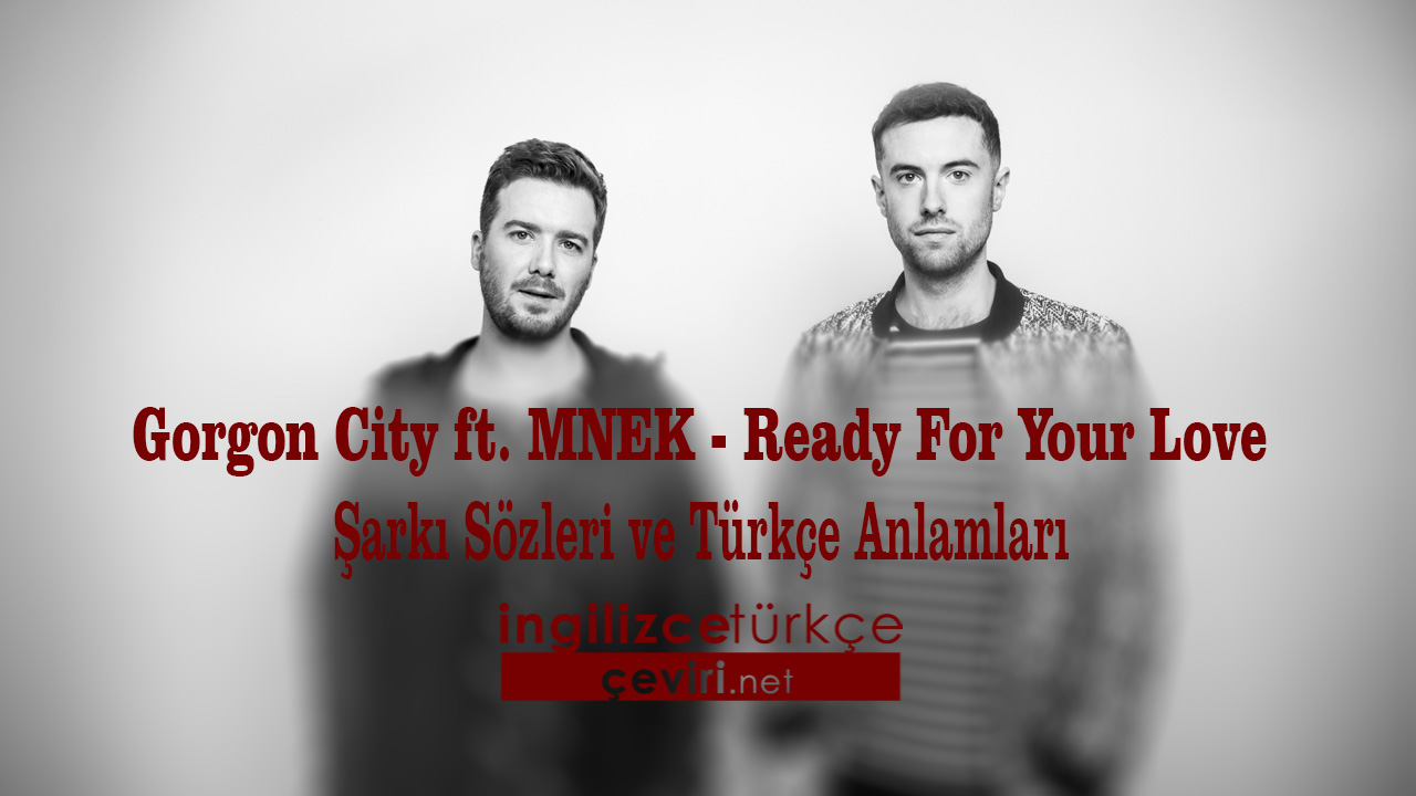Gorgon City ft. MNEK - Ready For Your Love Şarkı Sözleri ve Türkçe Anlamları