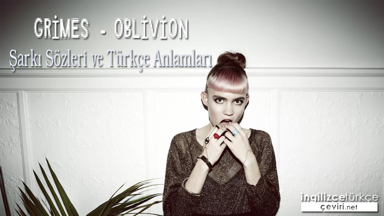 Grimes - Oblivion ŞARKI SÖZLERİ VE TÜRKÇE ANLAMLARI