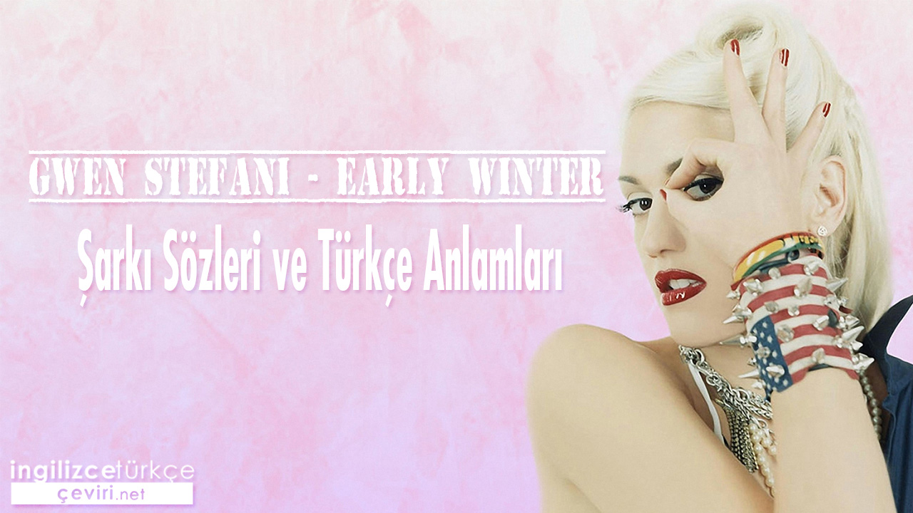 Gwen Stefani - Early Winter ŞARKI SÖZLERİ VE TÜRKÇE ANLAMLARI