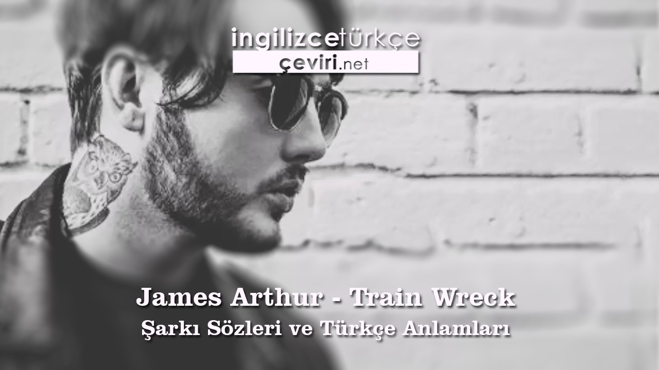 James Arthur - Train Wreck Şarkı Sözleri ve Türkçe Anlamları