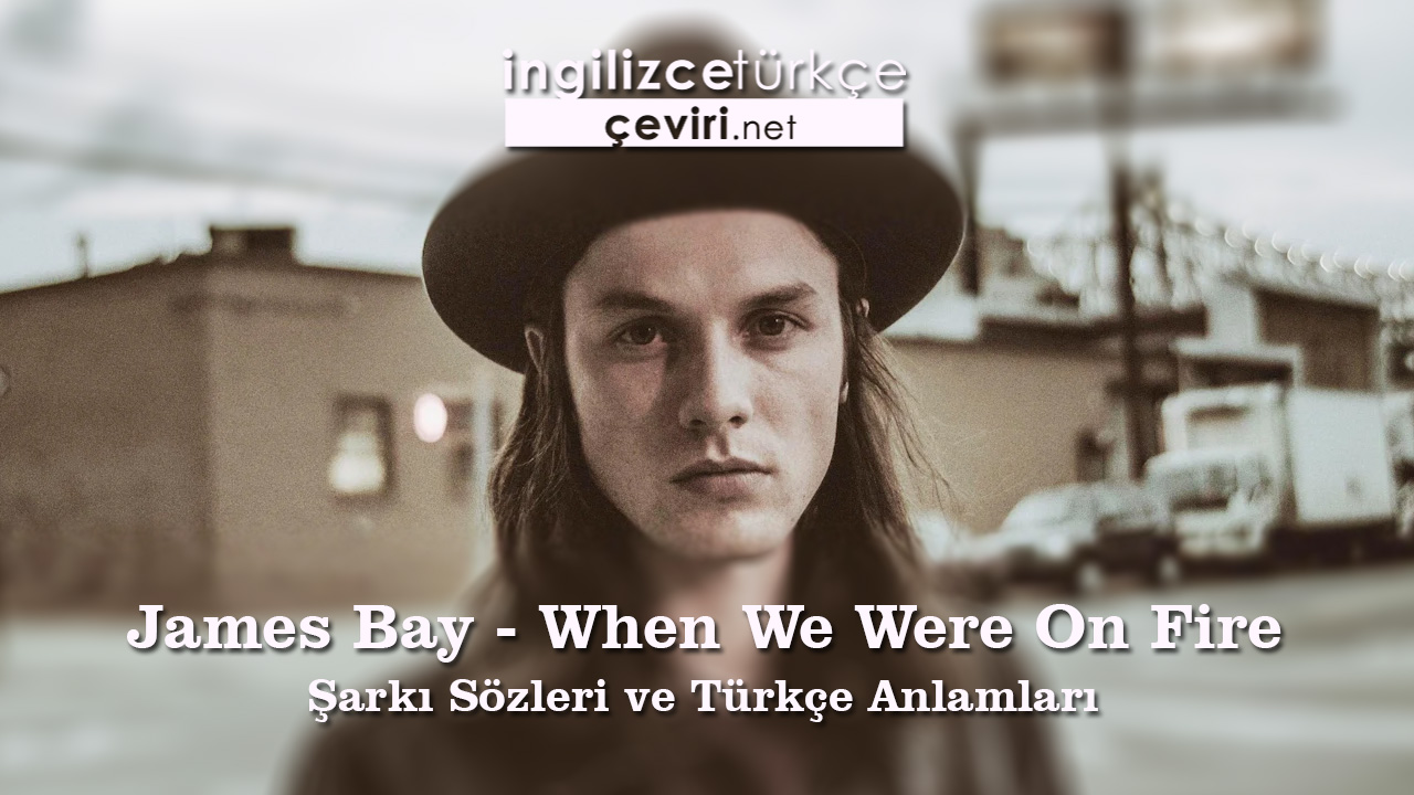 James Bay - When We Were On Fire Şarkı Sözleri ve Türkçe Anlamları