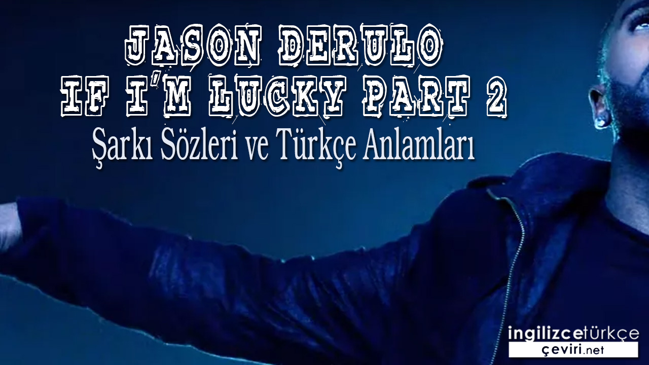 Jason Derulo - If I'm Lucky Part 2 ŞARKI SÖZLERİ VE TÜRKÇE ANLAMLARI
