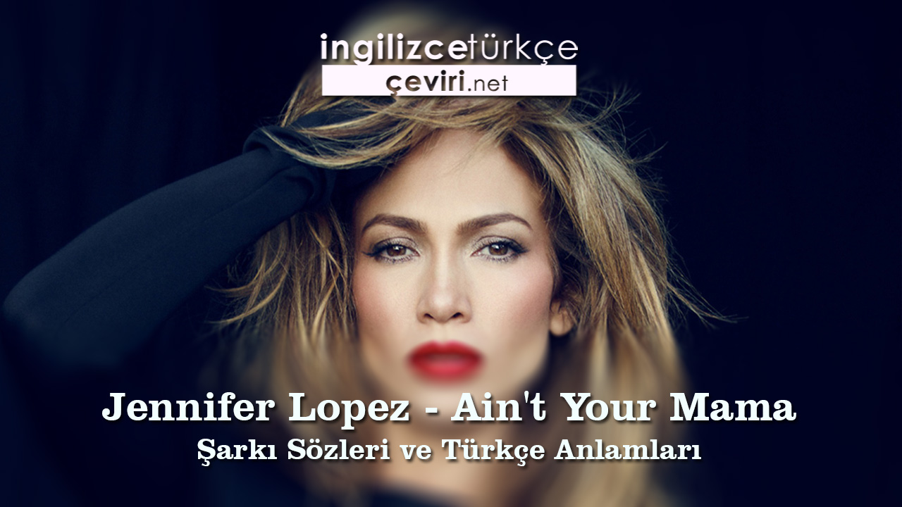 Jennifer Lopez - Ain't Your Mama Şarkı Sözleri ve Türkçe Anlamları