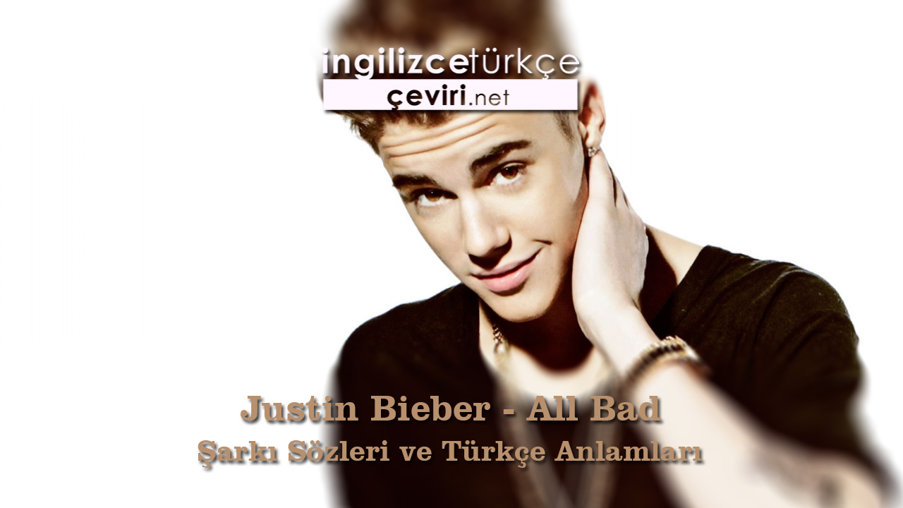 Justin Bieber - All Bad Şarkı Sözleri ve Türkçe Anlamları