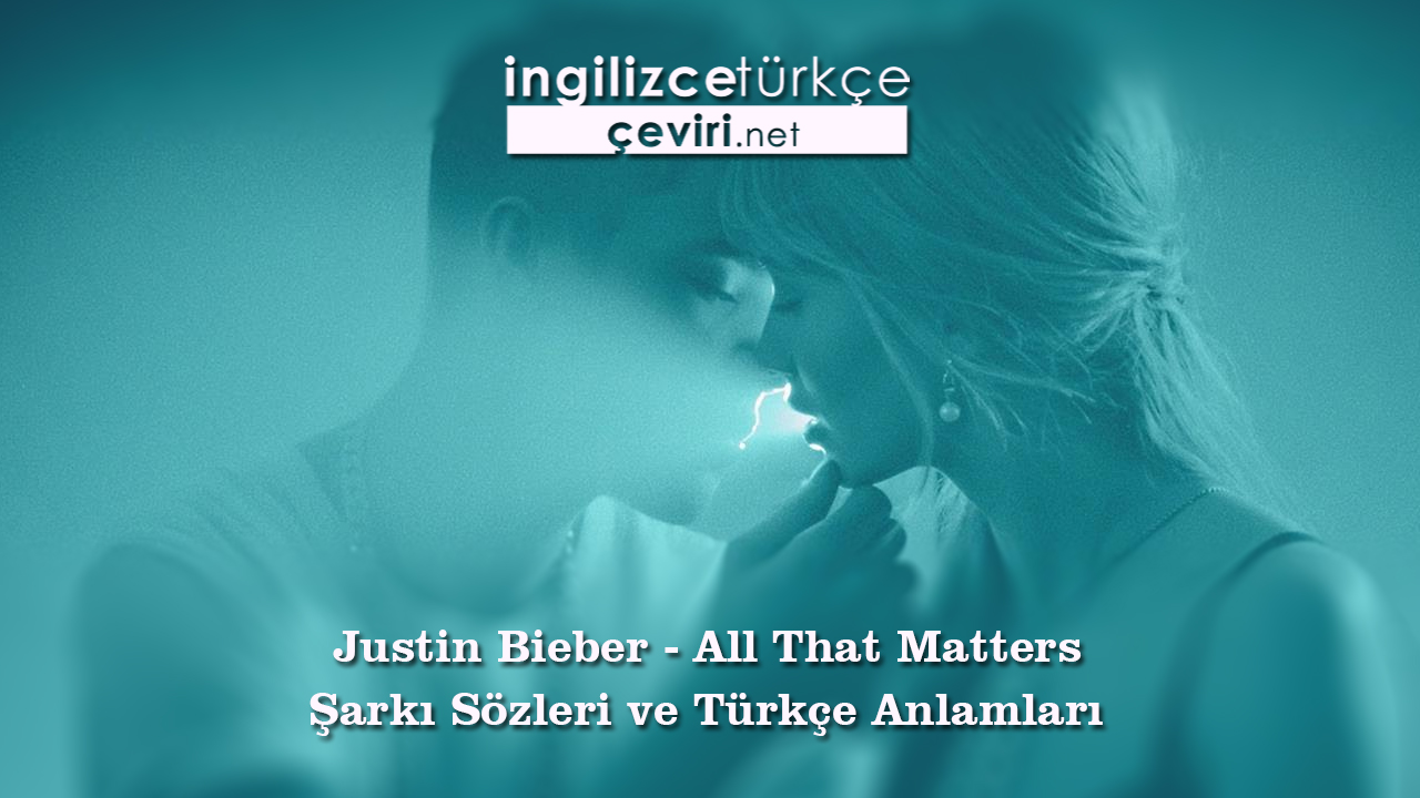 Justin Bieber - All That Matters Şarkı Sözleri ve Türkçe Anlamları
