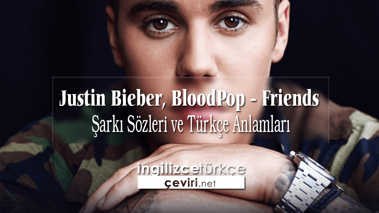 Justin Bieber, BloodPop - Friends Şarkı Sözleri ve Türkçe Anlamları