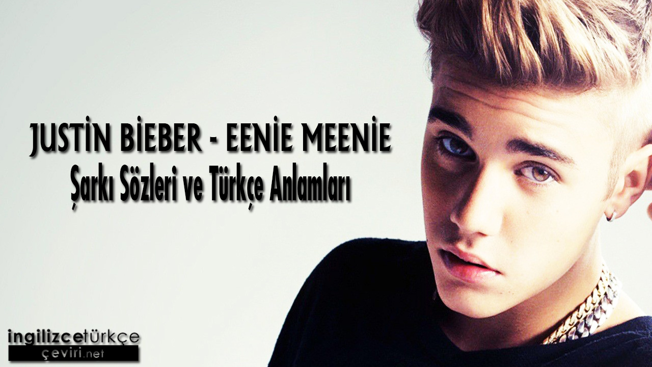 Justin Bieber - Eenie Meenie ŞARKI SÖZLERİ VE TÜRKÇE ANLAMLARI
