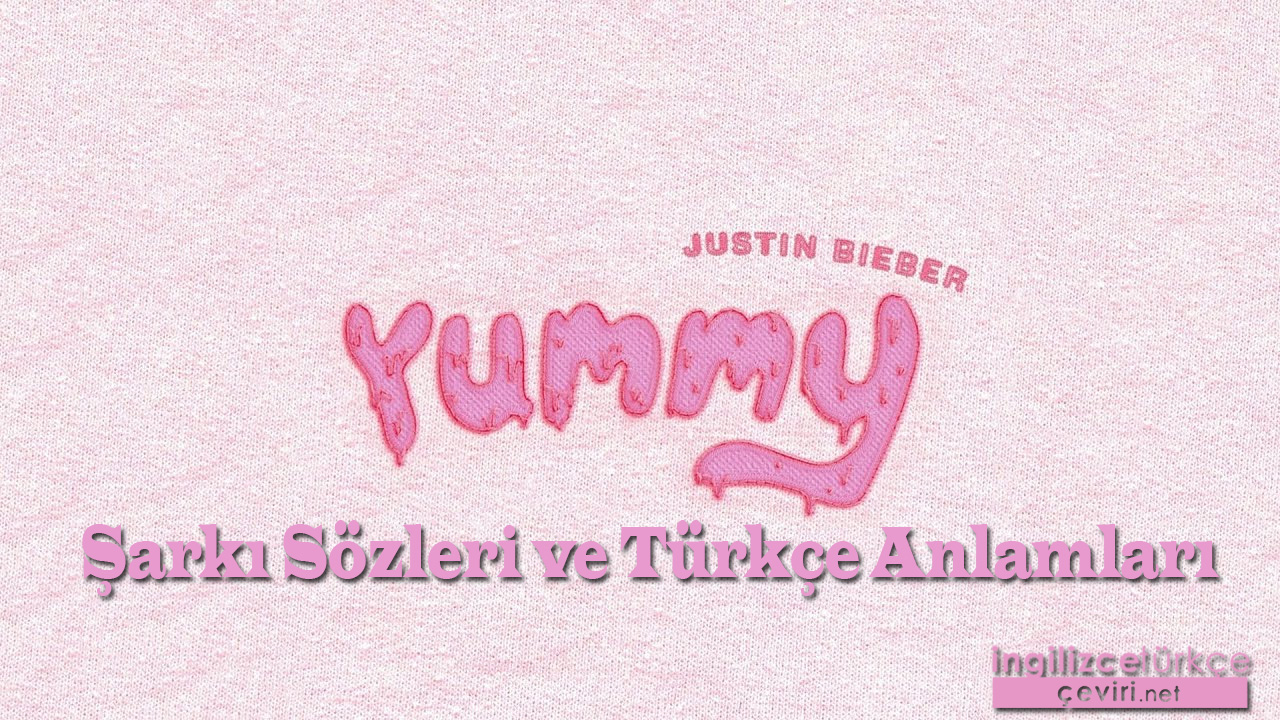 Justin Bieber - Yummy ŞARKI SÖZLERİ VE TÜRKÇE ANLAMLARI