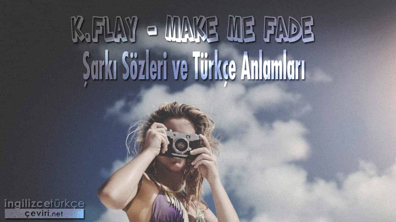 K.flay - Make Me Fade ŞARKI SÖZLERİ VE TÜRKÇE ANLAMLARI
