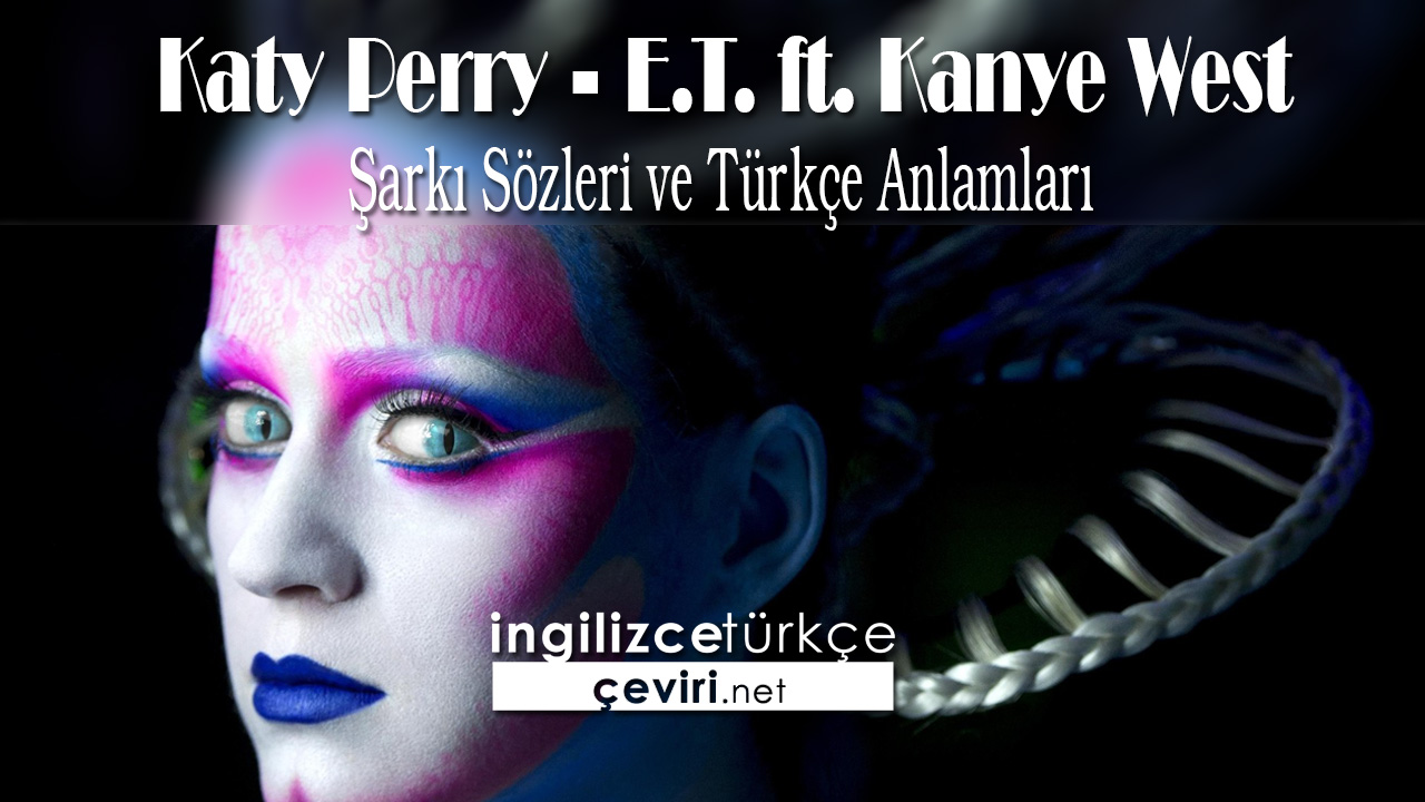 Katy Perry - E.T. ft. Kanye West Şarkı Sözleri ve Türkçe Anlamları