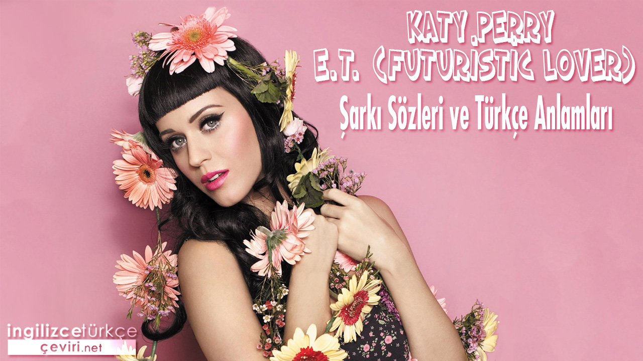 Katy Perry - E.t. (futuristic Lover) ŞARKI SÖZLERİ VE TÜRKÇE ANLAMLARI