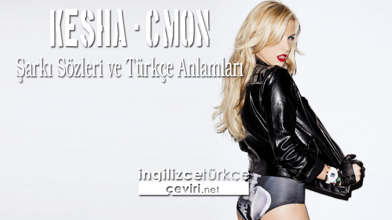 Kesha - C'mon Şarkı Sözleri ve Türkçe Anlamları