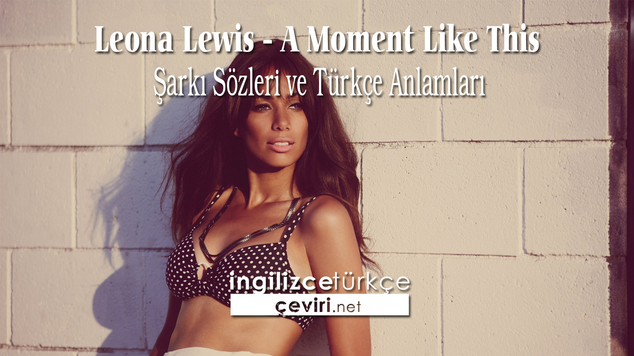 Leona Lewis - A Moment Like This Şarkı Sözleri ve Türkçe Anlamları