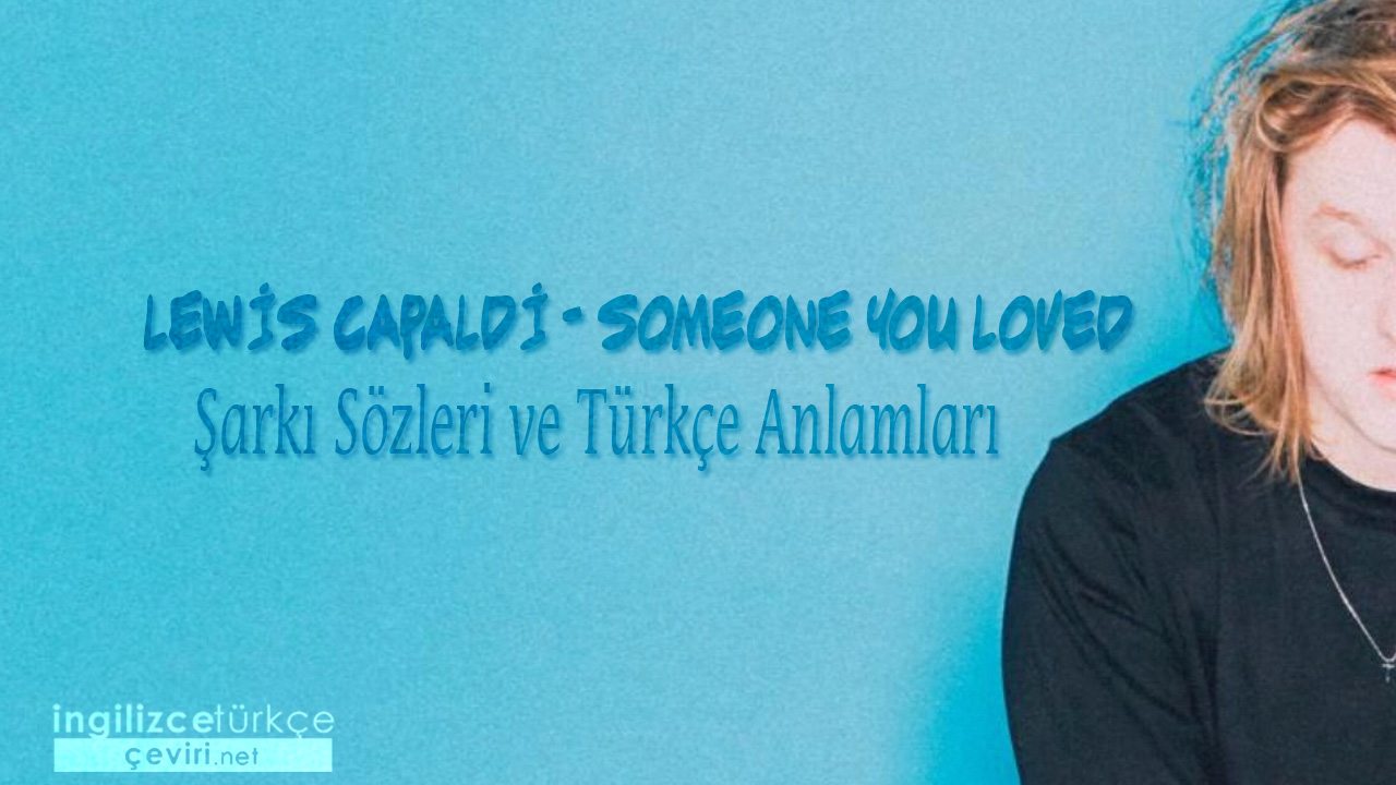 Lewis Capaldi - Someone You Loved ŞARKI SÖZLERİ VE TÜRKÇE ANLAMLARI