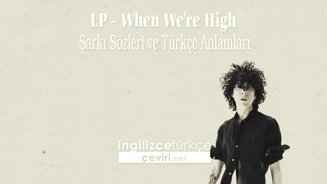 LP - When We're High Şarkı Sözleri ve Türkçe Anlamları