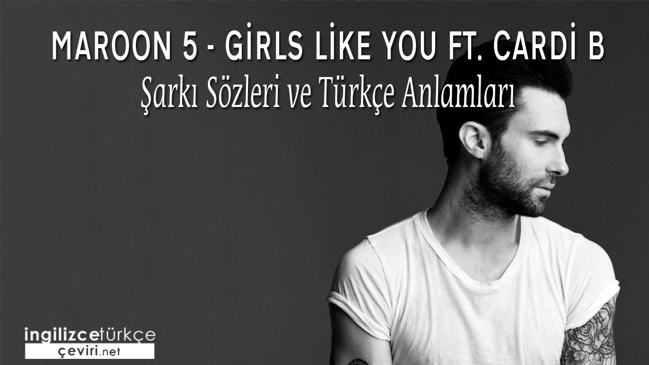Maroon 5 - Girls Like You ft. Cardi B ŞARKI SÖZLERİ VE TÜRKÇE ANLAMLARI